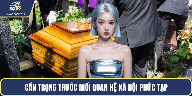 Cẩn trọng trước mối quan hệ xã hội phức tạp