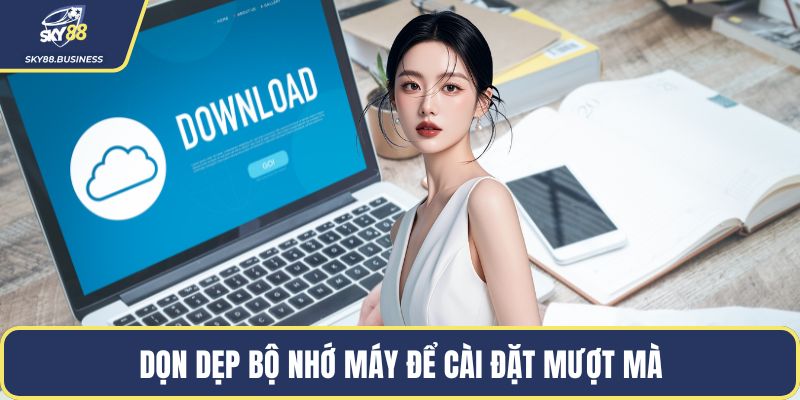 Dọn dẹp bộ nhớ máy để cài đặt mượt mà