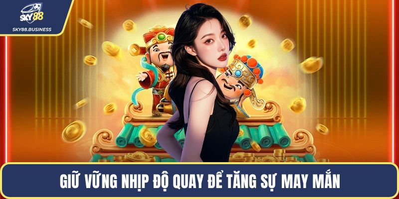 Giữ vững nhịp độ quay để tăng sự may mắn
