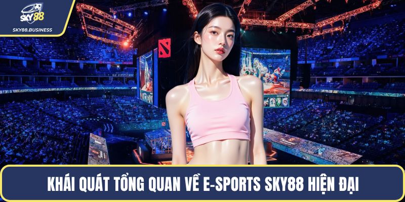 Khái quát tổng quan về E-Sports SKY88 hiện đại