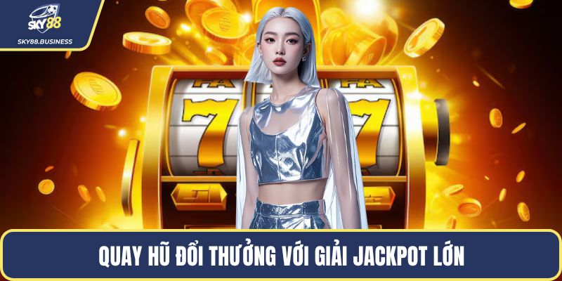 Quay hũ đổi thưởng với giải jackpot lớn