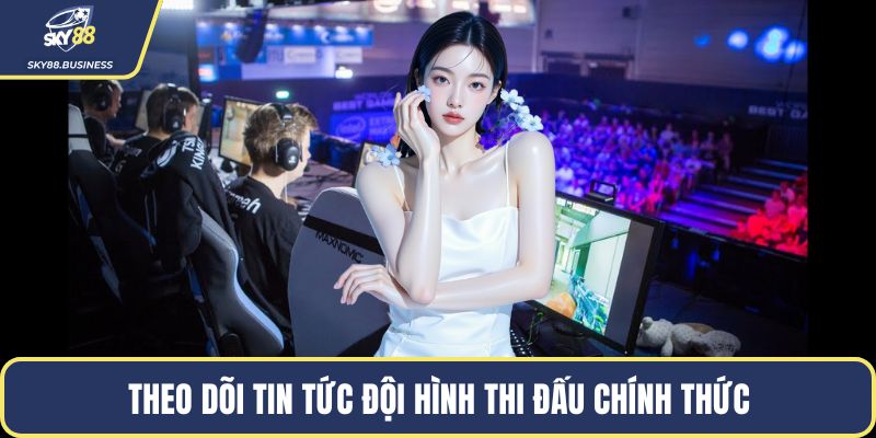 Theo dõi tin tức đội hình thi đấu chính thức
