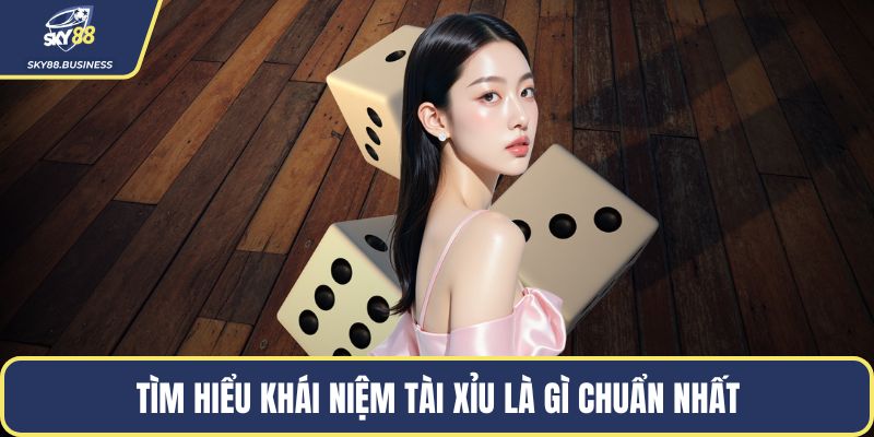 Tìm hiểu khái niệm tài xỉu là gì chuẩn nhất