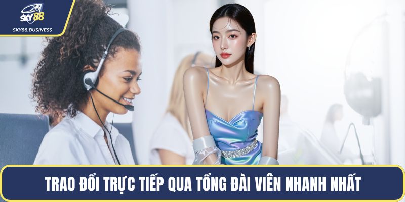 Trao đổi trực tiếp qua tổng đài viên nhanh nhất